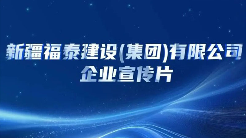 新疆福泰建设（集团）有限公司企业宣传片